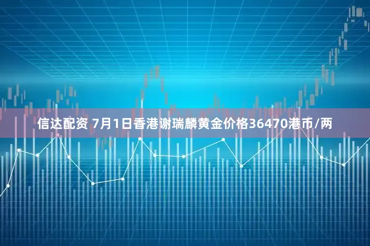 信达配资 7月1日香港谢瑞麟黄金价格36470港币/两